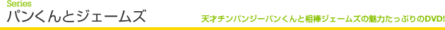 Series パンくんとジェームズ 天才チンパンジーパンくんと相棒ジェームズの魅力たっぷりのDVD！